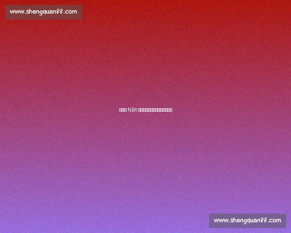 杨瀚森 NBA 首秀,易建联复出之路再陷迷雾